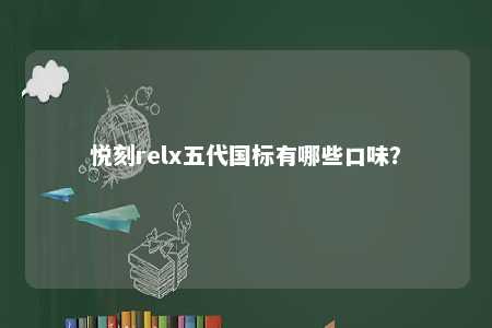 悦刻relx五代国标有哪些口味？ 